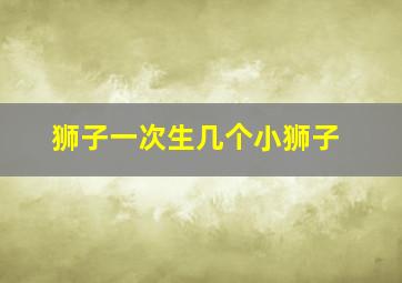 狮子一次生几个小狮子