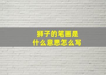 狮子的笔画是什么意思怎么写