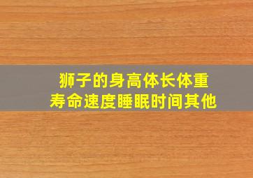 狮子的身高体长体重寿命速度睡眠时间其他