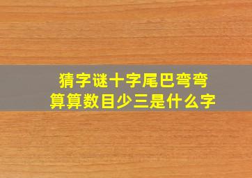 猜字谜十字尾巴弯弯算算数目少三是什么字