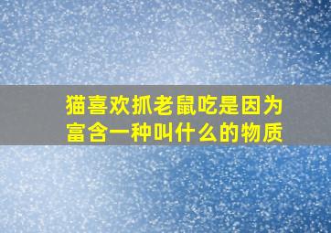 猫喜欢抓老鼠吃是因为富含一种叫什么的物质