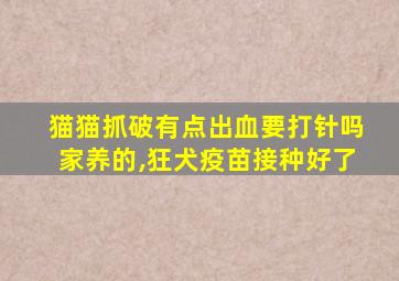 猫猫抓破有点出血要打针吗家养的,狂犬疫苗接种好了