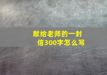 献给老师的一封信300字怎么写