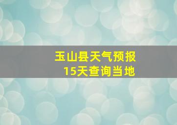 玉山县天气预报15天查询当地