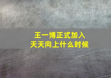 王一博正式加入天天向上什么时候