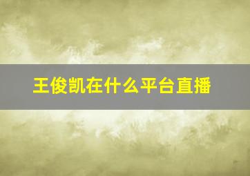 王俊凯在什么平台直播