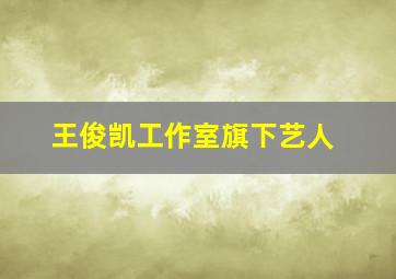 王俊凯工作室旗下艺人