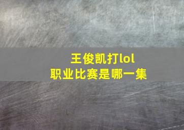 王俊凯打lol职业比赛是哪一集