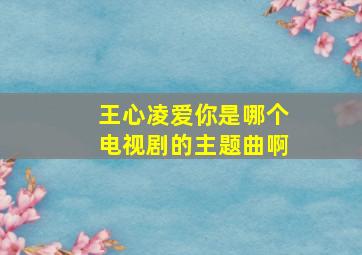 王心凌爱你是哪个电视剧的主题曲啊