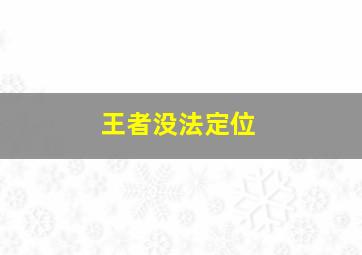 王者没法定位