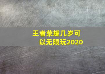 王者荣耀几岁可以无限玩2020