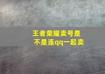 王者荣耀卖号是不是连qq一起卖