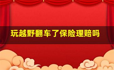 玩越野翻车了保险理赔吗