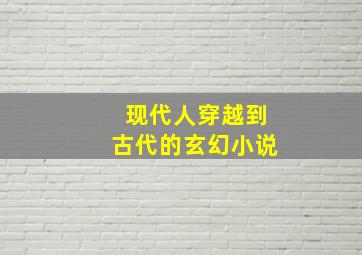 现代人穿越到古代的玄幻小说