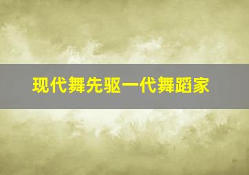 现代舞先驱一代舞蹈家