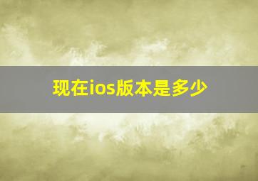 现在ios版本是多少