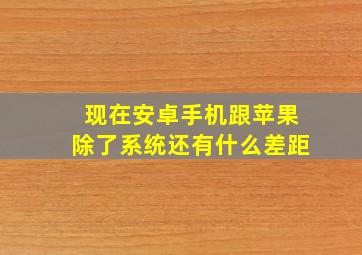 现在安卓手机跟苹果除了系统还有什么差距