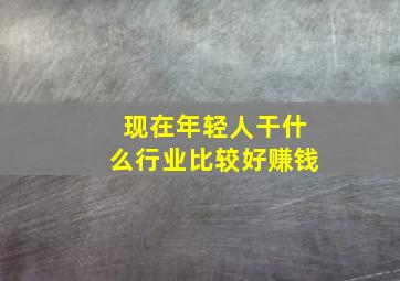 现在年轻人干什么行业比较好赚钱