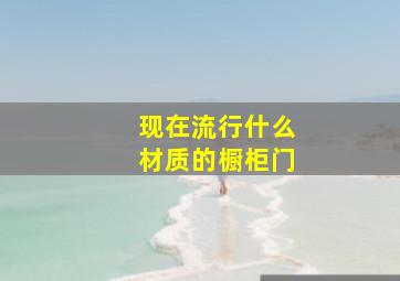 现在流行什么材质的橱柜门