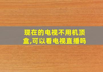 现在的电视不用机顶盒,可以看电视直播吗