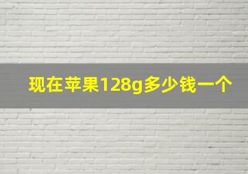 现在苹果128g多少钱一个