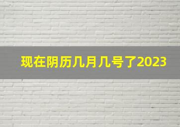 现在阴历几月几号了2023