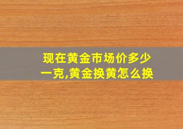 现在黄金市场价多少一克,黄金换黄怎么换