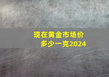 现在黄金市场价多少一克2024