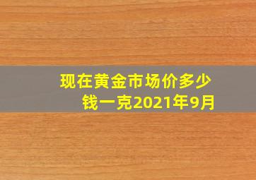 现在黄金市场价多少钱一克2021年9月