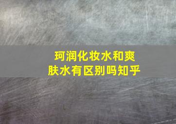 珂润化妆水和爽肤水有区别吗知乎