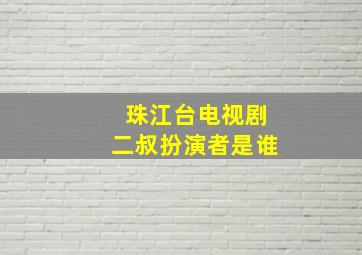 珠江台电视剧二叔扮演者是谁