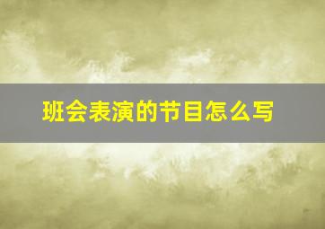 班会表演的节目怎么写