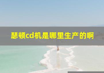 瑟顿cd机是哪里生产的啊