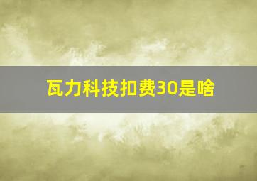 瓦力科技扣费30是啥