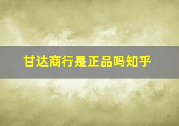 甘达商行是正品吗知乎