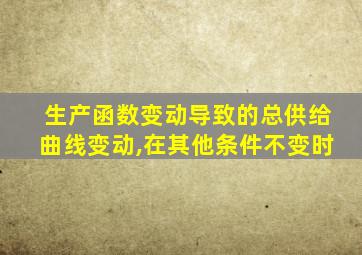 生产函数变动导致的总供给曲线变动,在其他条件不变时