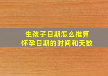 生孩子日期怎么推算怀孕日期的时间和天数