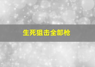 生死狙击全部枪