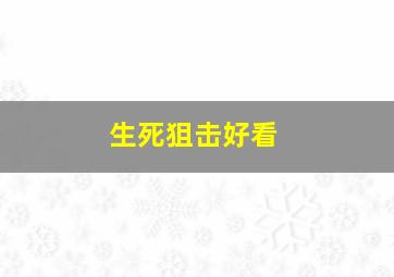 生死狙击好看