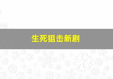 生死狙击新剧