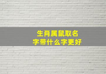 生肖属鼠取名字带什么字更好