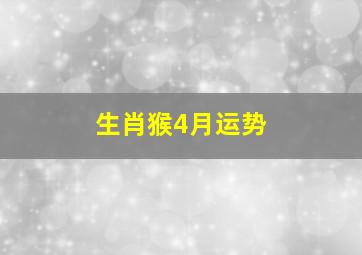 生肖猴4月运势