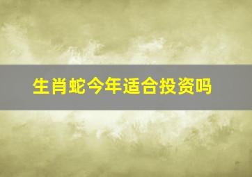 生肖蛇今年适合投资吗