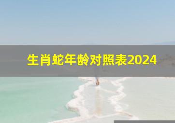 生肖蛇年龄对照表2024