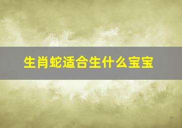 生肖蛇适合生什么宝宝