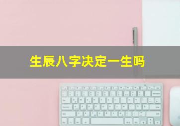 生辰八字决定一生吗