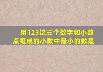 用123这三个数字和小数点组成的小数中最小的数是