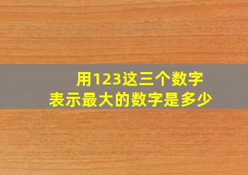 用123这三个数字表示最大的数字是多少