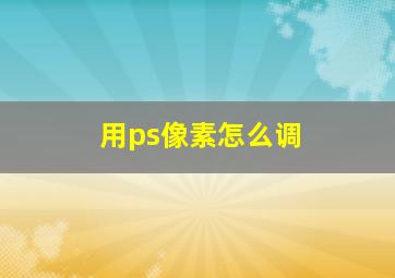 用ps像素怎么调