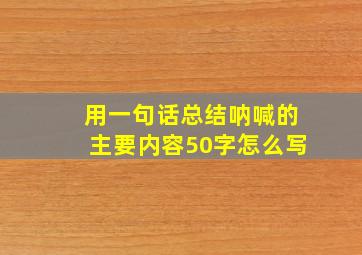 用一句话总结呐喊的主要内容50字怎么写